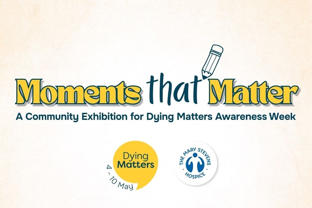 Poster for “Moments that Matter,” a community exhibition for Dying Matters Awareness Week with The Mary Stevens Hospice logo.